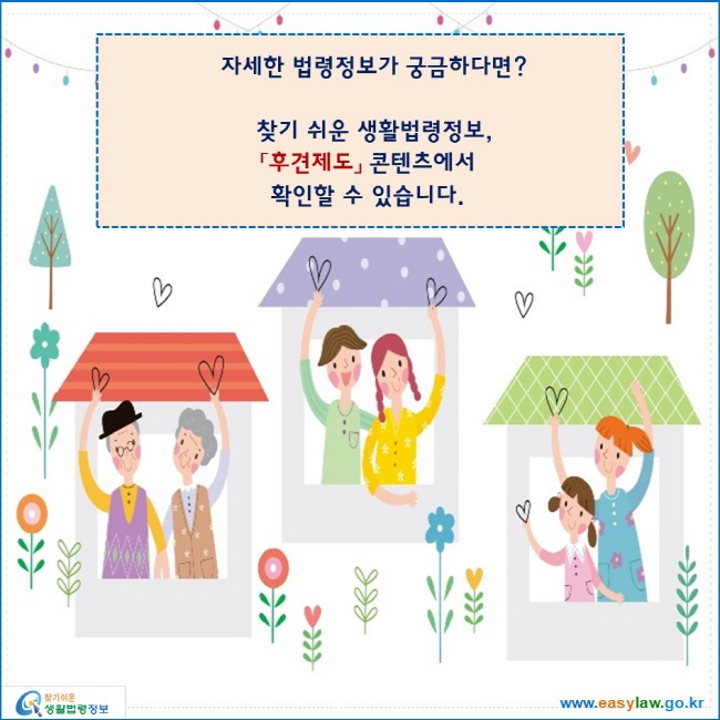 자세한 법령정보가 궁금하다면?

찾기 쉬운 생활법령정보,
「후견제도」 콘텐츠에서 
확인할 수 있습니다.
